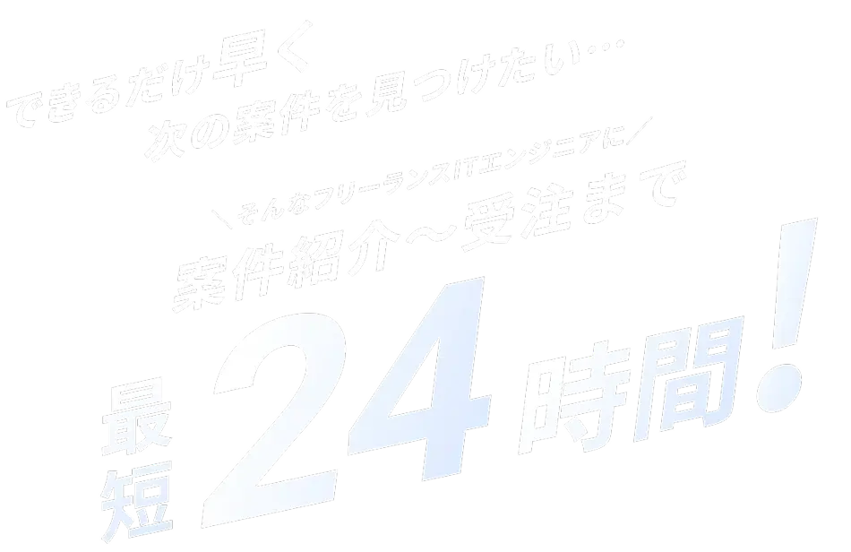 できるだけ早く次の案件を見つけたい…そんなフリーランスエンジニアに案件紹介から受注まで最短24時間!