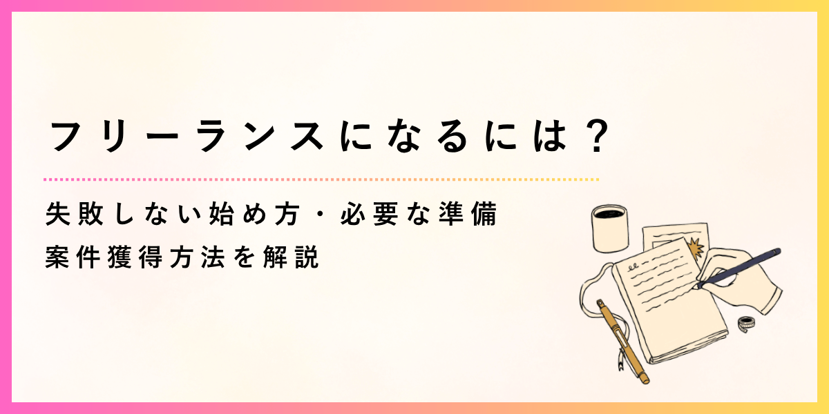 フリーランスになるには?失敗しない始め方・必要な準備・案件獲得方法を解説