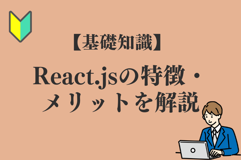 React.jsとは？【基礎知識】特徴やメリットなどを初心者向けに解説！