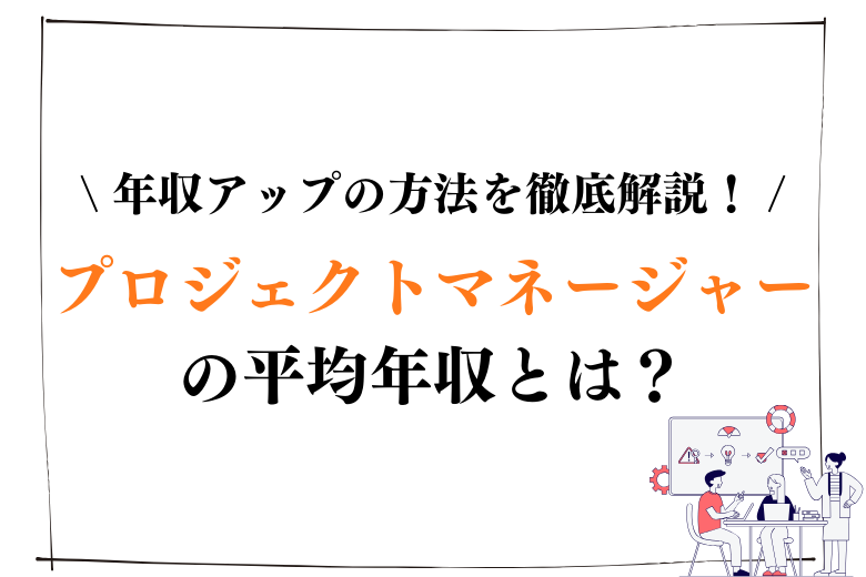 プロジェクトマネージャー（PM）の平均年収とは？年収アップの方法まで徹底解説