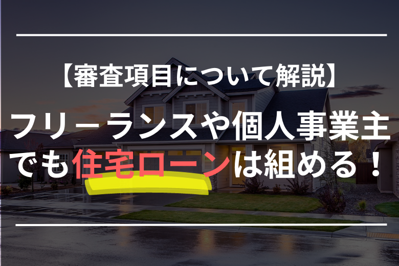 フリ－ランス・個人事業主でも住宅ローンは組めます！借入可能額や審査項目について解説