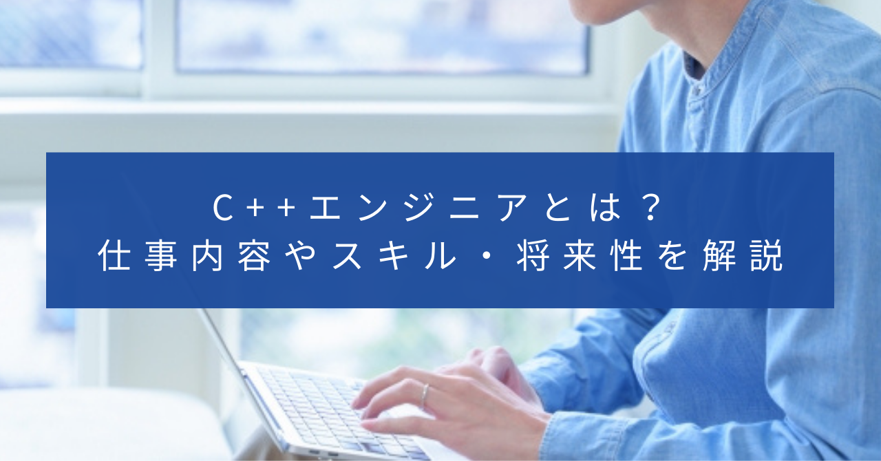 C++エンジニアとは？仕事内容やスキル・将来性を解説