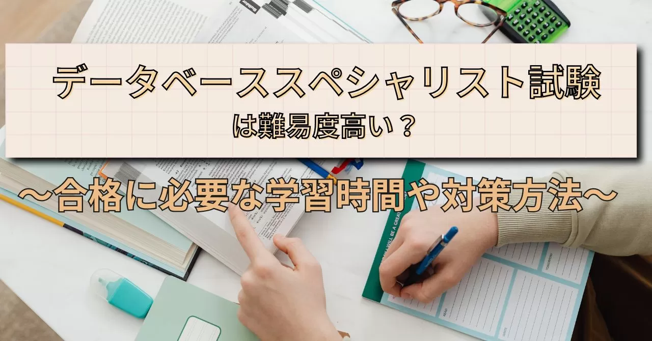 データベーススペシャリスト試験は難易度高い？合格に必要な学習時間や 