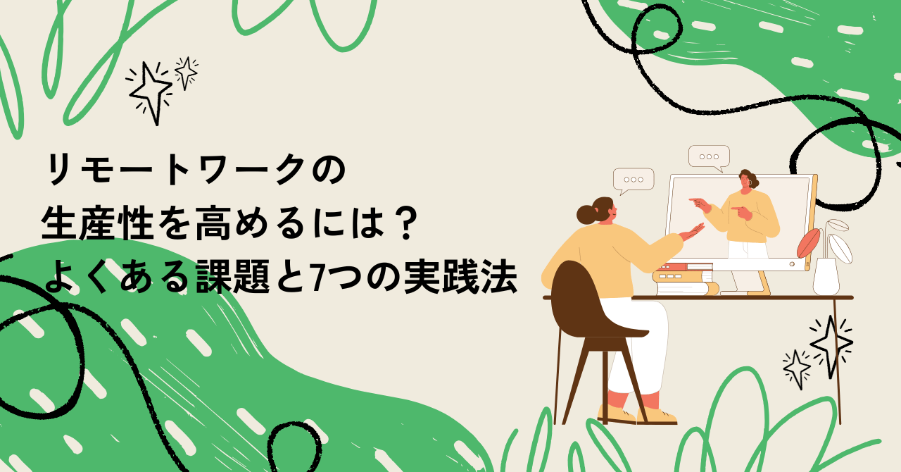リモートワークの生産性を高めるには？よくある課題と7つの実践法