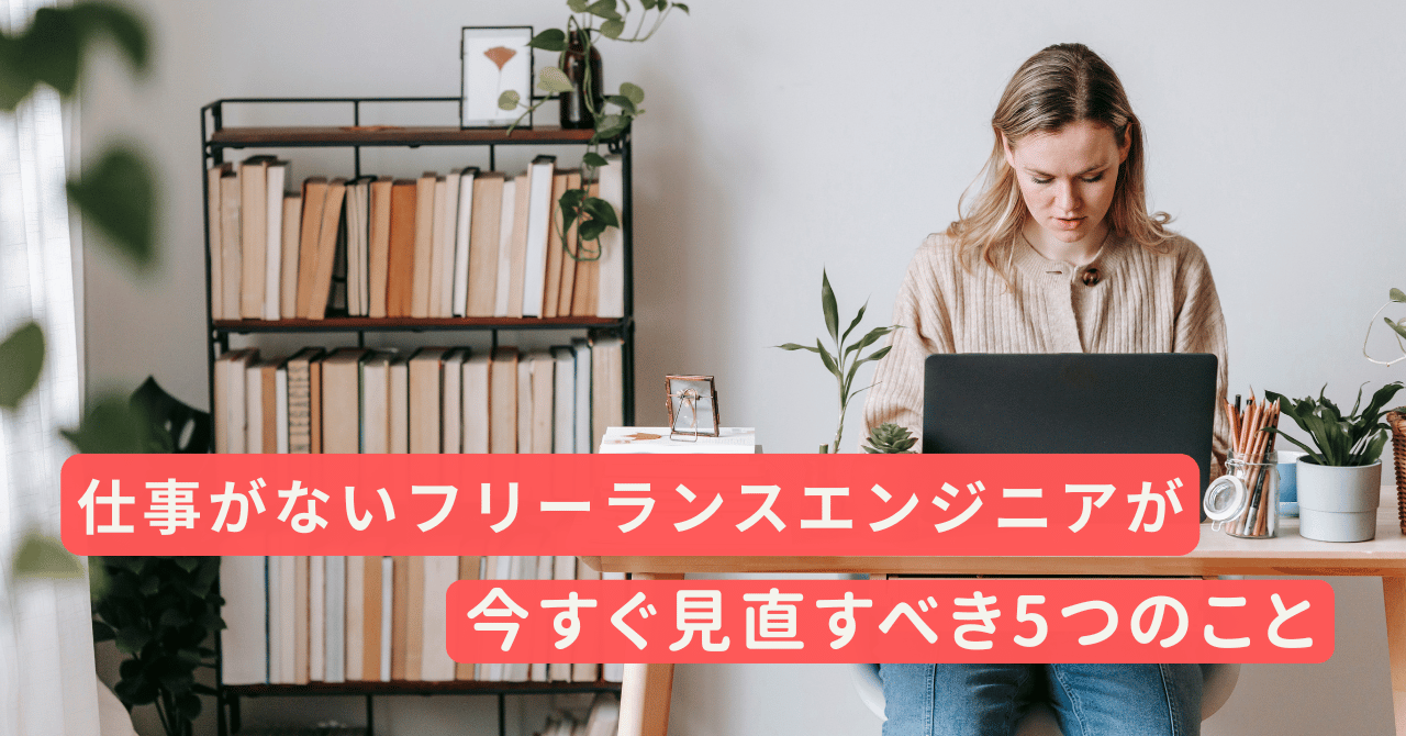 仕事がないフリーランスエンジニアが今すぐ見直すべき5つのこと