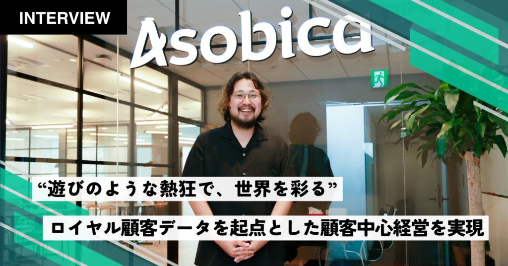 “遊びのような熱狂で、世界を彩る。”ロイヤル顧客データを起点に顧客中心経営に取り組むAsobicaとは