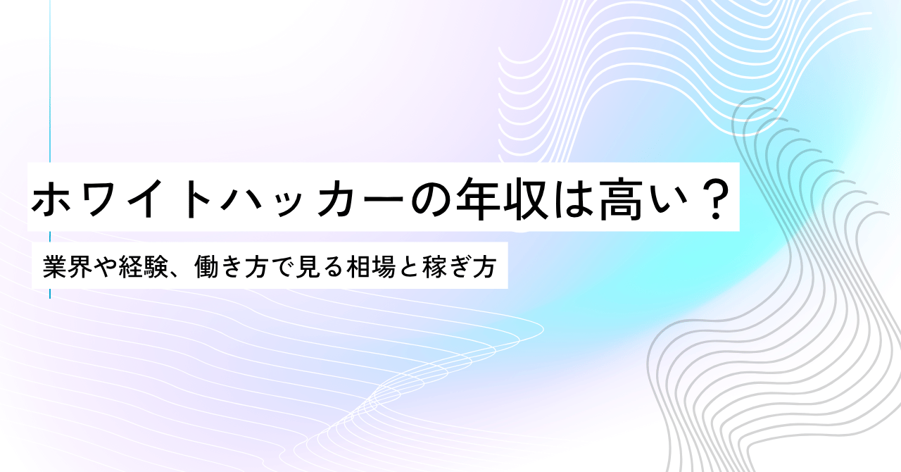 ホワイトハッカーの年収は高い？業界や経験、働き方で見る相場と稼ぎ方