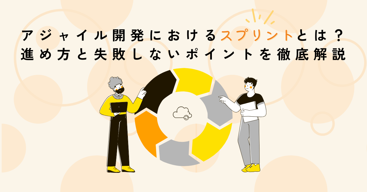 アジャイル開発におけるスプリントとは？進め方と失敗しないポイントを徹底解説