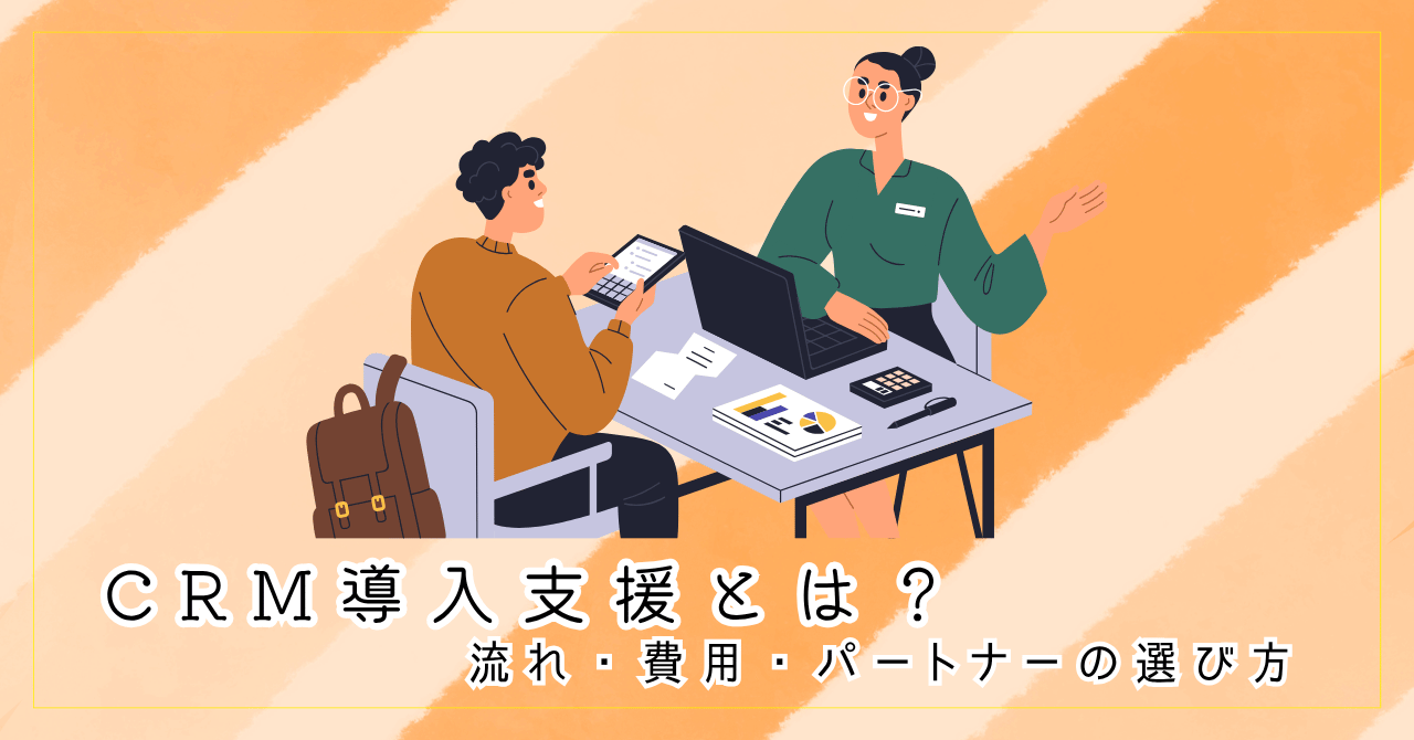 CRM導入支援とは？失敗しないための流れ・費用・パートナーの選び方【企業担当者向け】